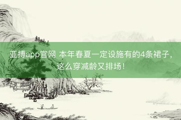 亚搏app官网 本年春夏一定设施有的4条裙子，这么穿减龄又排场！