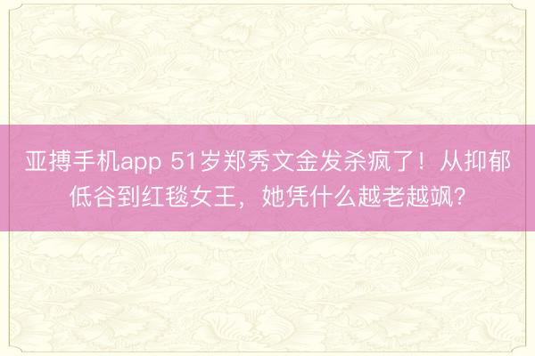 亚搏手机app 51岁郑秀文金发杀疯了！从抑郁低谷到红毯女王，她凭什么越老越飒？