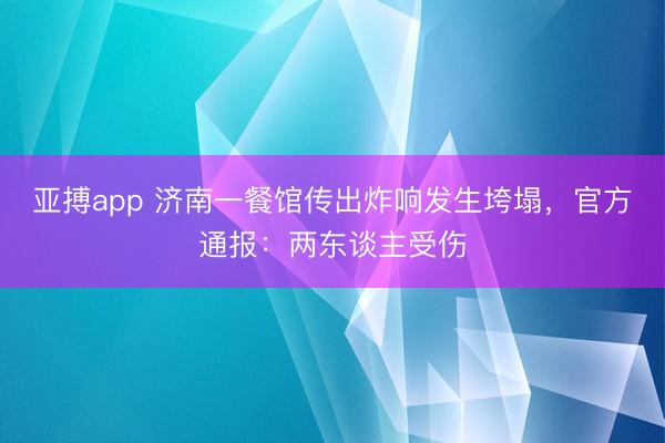 亚搏app 济南一餐馆传出炸响发生垮塌,官方通报:两东谈主受伤