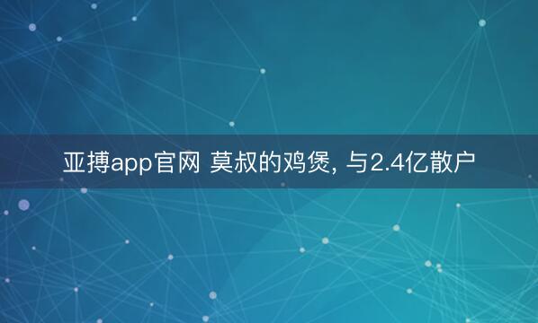 亚搏app官网 莫叔的鸡煲， 与2.4亿散户
