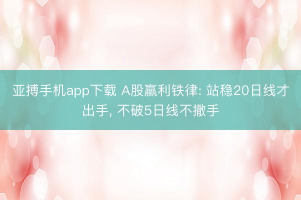 亚搏手机app下载 A股赢利铁律: 站稳20日线才出手， 不破5日线不撒手