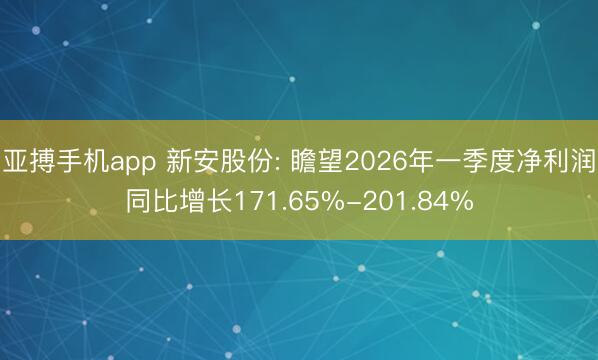 亚搏手机app 新安股份: 瞻望2026年一季度净利润同比增长171.65%-201.84%