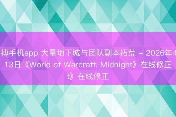 亚搏手机app 大量地下城与团队副本拓荒 - 2026年4月13日《World of Warcraft: Midnight》在线修正