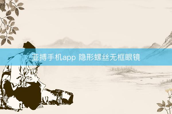 亚搏手机app 隐形螺丝无框眼镜