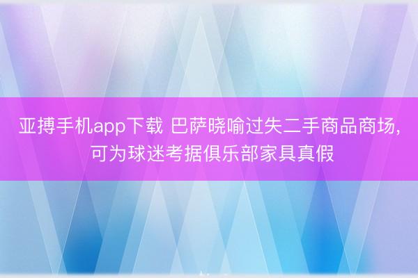 亚搏手机app下载 巴萨晓喻过失二手商品商场， 可为球迷考据俱乐部家具真假