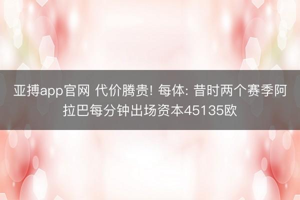 亚搏app官网 代价腾贵! 每体: 昔时两个赛季阿拉巴每分钟出场资本45135欧