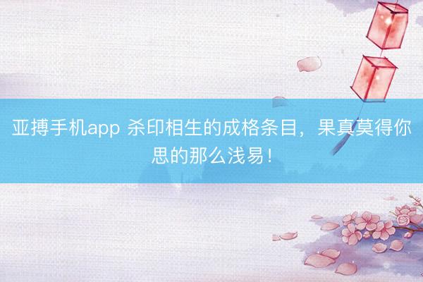 亚搏手机app 杀印相生的成格条目，果真莫得你思的那么浅易！