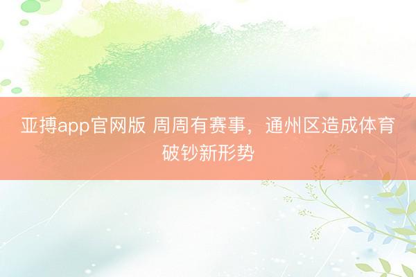亚搏app官网版 周周有赛事，通州区造成体育破钞新形势