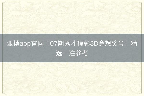 亚搏app官网 107期秀才福彩3D意想奖号：精选一注参考