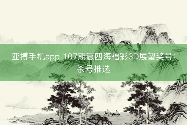 亚搏手机app 107期赢四海福彩3D展望奖号：杀号推选