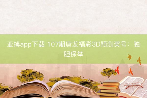 亚搏app下载 107期唐龙福彩3D预测奖号：独胆保举