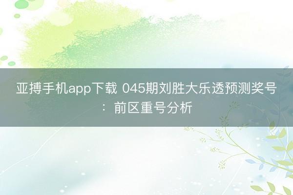 亚搏手机app下载 045期刘胜大乐透预测奖号：前区重号分析
