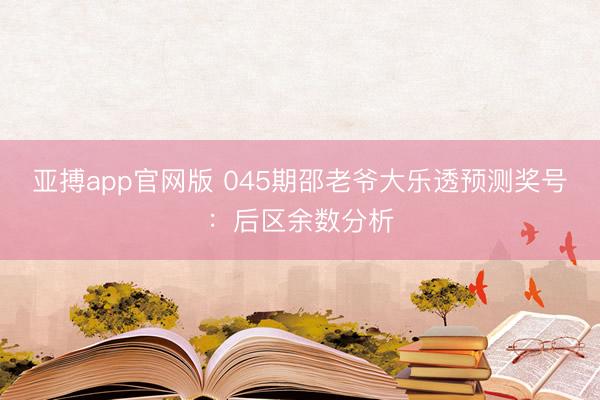 亚搏app官网版 045期邵老爷大乐透预测奖号：后区余数分析
