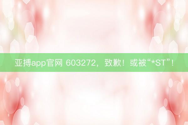 亚搏app官网 603272，致歉！或被“*ST”！
