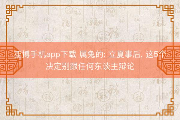亚搏手机app下载 属兔的: 立夏事后， 这5个决定别跟任何东谈主辩论