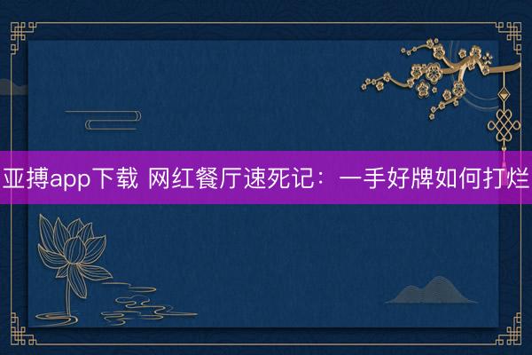 亚搏app下载 网红餐厅速死记：一手好牌如何打烂