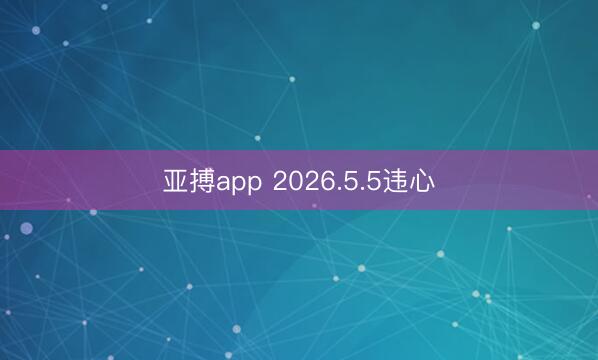 亚搏app 2026.5.5违心