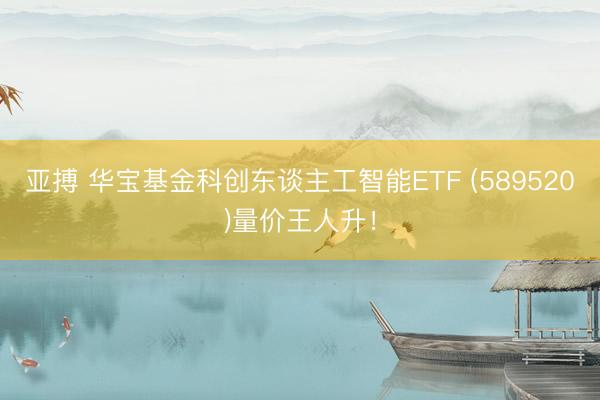 亚搏 华宝基金科创东谈主工智能ETF (589520)量价王人升！