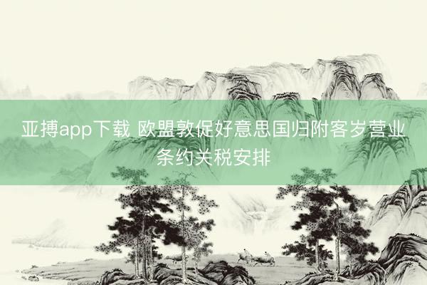 亚搏app下载 欧盟敦促好意思国归附客岁营业条约关税安排