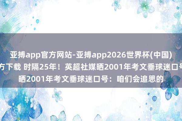 亚搏app官方网站-亚搏app2026世界杯(中国)IOS/Android官方下载 时隔25年！英超社媒晒2001年考文垂球迷口号：咱们会追思的