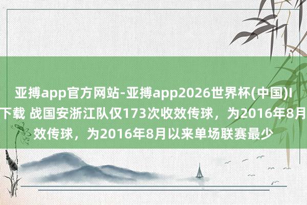 亚搏app官方网站-亚搏app2026世界杯(中国)IOS/Android官方下载 战国安浙江队仅173次收效传球，为2016年8月以来单场联赛最少