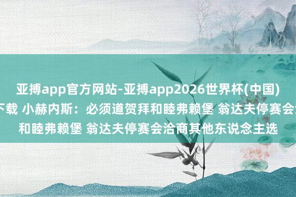 亚搏app官方网站-亚搏app2026世界杯(中国)IOS/Android官方下载 小赫内斯：必须道贺拜和睦弗赖堡 翁达夫停赛会洽商其他东说念主选