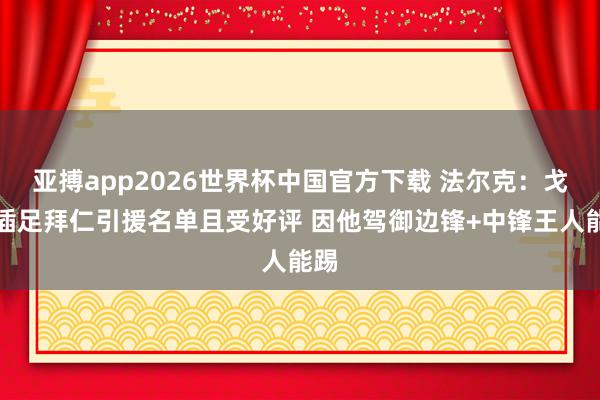 亚搏app2026世界杯中国官方下载 法尔克：戈登插足拜仁引援名单且受好评 因他驾御边锋+中锋王人能踢