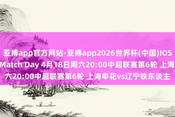 亚搏app官方网站-亚搏app2026世界杯(中国)IOS/Android官方下载 Match Day 4月18日周六20:00中超联赛第6轮 上海申花vs辽宁铁东谈主