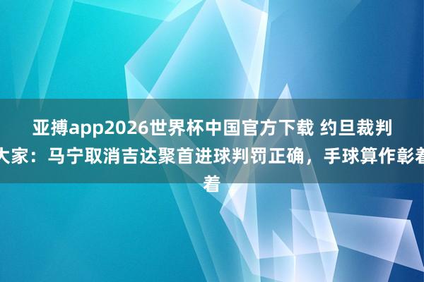 亚搏app2026世界杯中国官方下载 约旦裁判大家：马宁取消吉达聚首进球判罚正确，手球算作彰着