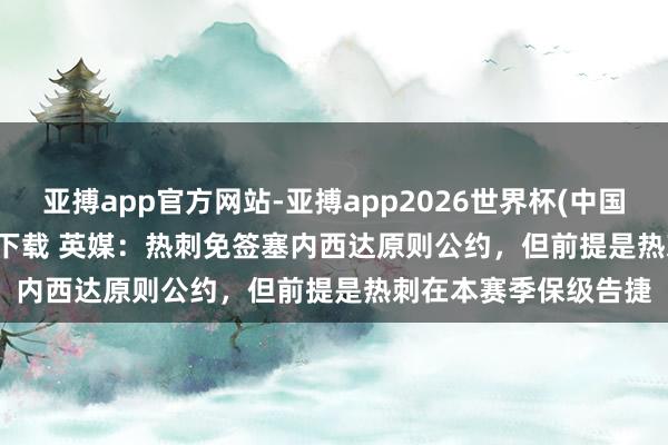 亚搏app官方网站-亚搏app2026世界杯(中国)IOS/Android官方下载 英媒:热刺免签塞内西达原则公约,但前提是热刺在本赛季保级告捷