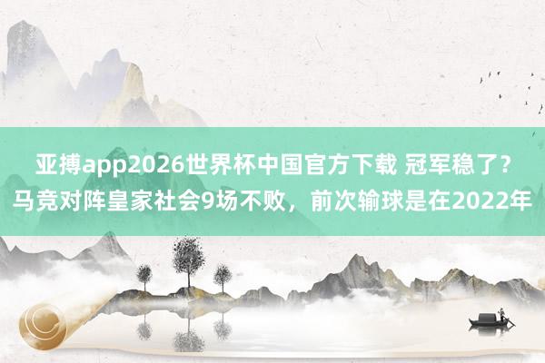 亚搏app2026世界杯中国官方下载 冠军稳了？马竞对阵皇家社会9场不败，前次输球是在2022年