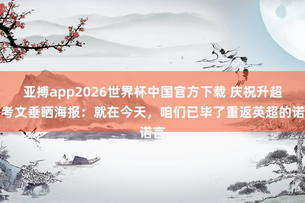 亚搏app2026世界杯中国官方下载 庆祝升超！考文垂晒海报：就在今天，咱们已毕了重返英超的诺言