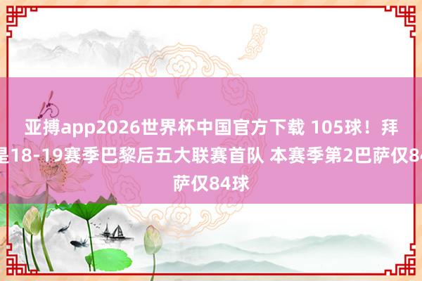 亚搏app2026世界杯中国官方下载 105球！拜仁是18-19赛季巴黎后五大联赛首队 本赛季第2巴萨仅84球
