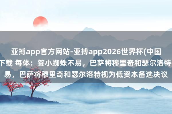 亚搏app官方网站-亚搏app2026世界杯(中国)IOS/Android官方下载 每体:签小蜘蛛不易,巴萨将穆里奇和瑟尔洛特视为低资本备选决议