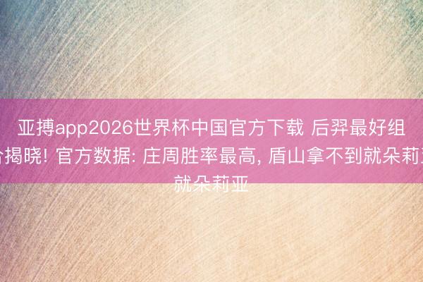 亚搏app2026世界杯中国官方下载 后羿最好组合揭晓! 官方数据: 庄周胜率最高， 盾山拿不到就朵莉亚