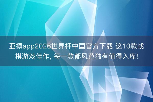 亚搏app2026世界杯中国官方下载 这10款战棋游戏佳作， 每一款都风范独有值得入库!