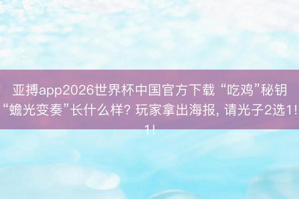 亚搏app2026世界杯中国官方下载 “吃鸡”秘钥“蟾光变奏”长什么样? 玩家拿出海报, 请光子2选1!