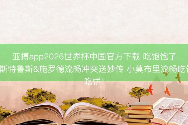 亚搏app2026世界杯中国官方下载 吃饱饱了！斯特鲁斯&施罗德流畅冲突送妙传 小莫布里流畅吃饼！