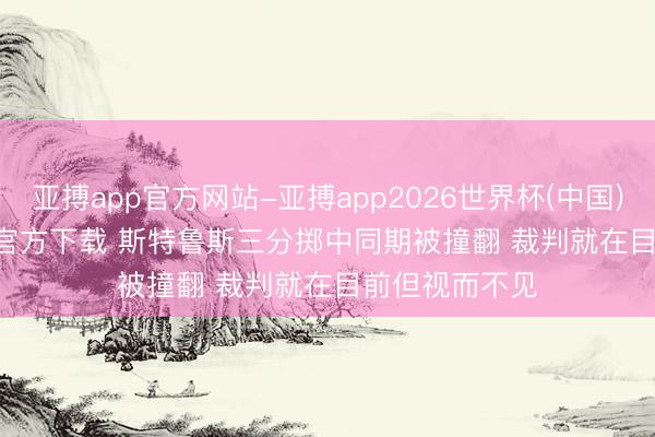 亚搏app官方网站-亚搏app2026世界杯(中国)IOS/Android官方下载 斯特鲁斯三分掷中同期被撞翻 裁判就在目前但视而不见