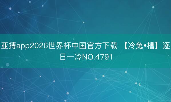 亚搏app2026世界杯中国官方下载 【冷兔•槽】逐日一冷NO.4791