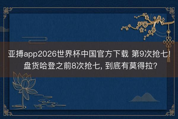 亚搏app2026世界杯中国官方下载 第9次抢七! 盘货哈登之前8次抢七， 到底有莫得拉?