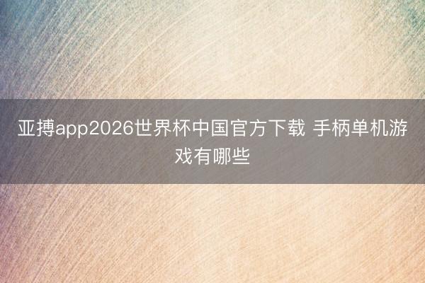 亚搏app2026世界杯中国官方下载 手柄单机游戏有哪些