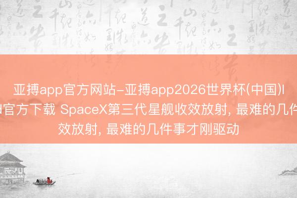 亚搏app官方网站-亚搏app2026世界杯(中国)IOS/Android官方下载 SpaceX第三代星舰收效放射， 最难的几件事才刚驱动