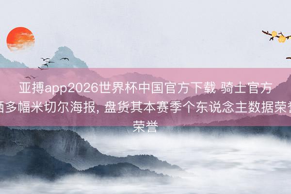 亚搏app2026世界杯中国官方下载 骑士官方晒多幅米切尔海报， 盘货其本赛季个东说念主数据荣誉