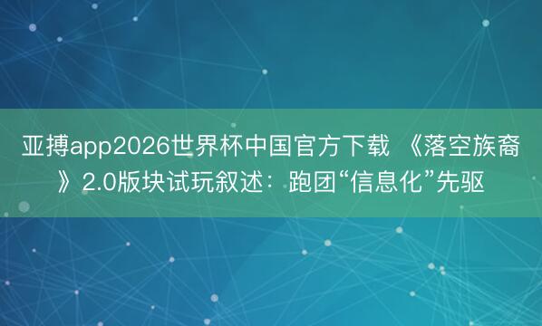 亚搏app2026世界杯中国官方下载 《落空族裔》2.0版块试玩叙述：跑团“信息化”先驱