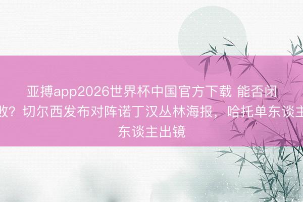 亚搏app2026世界杯中国官方下载 能否闭幕连败？切尔西发布对阵诺丁汉丛林海报，哈托单东谈主出镜