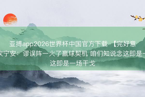 亚搏app2026世界杯中国官方下载 【完好意思版】坎宁安：谬误阵一火了赢球契机 咱们知说念这即是一场干戈
