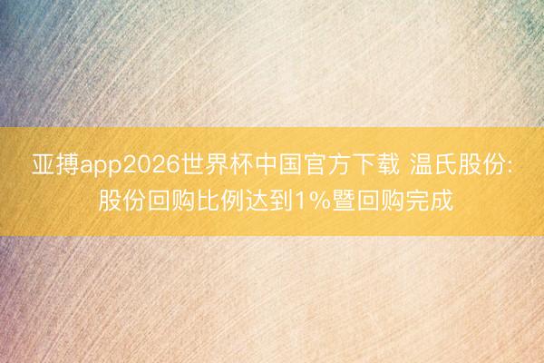 亚搏app2026世界杯中国官方下载 温氏股份: 股份回购比例达到1%暨回购完成