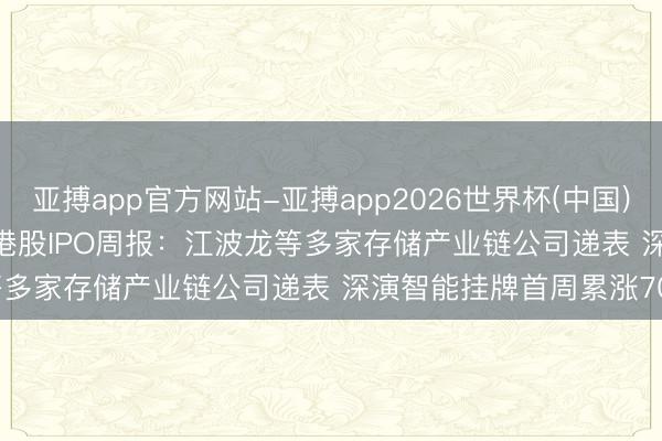 亚搏app官方网站-亚搏app2026世界杯(中国)IOS/Android官方下载 港股IPO周报:江波龙等多家存储产业链公司递表 深演智能挂牌首周累涨700%