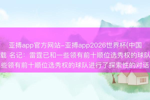 亚搏app官方网站-亚搏app2026世界杯(中国)IOS/Android官方下载 名记:雷霆已和一些领有前十顺位选秀权的球队进行了探索性的对话